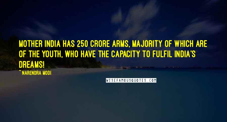 Narendra Modi Quotes: Mother India has 250 crore arms, majority of which are of the youth, who have the capacity to fulfil India's dreams!