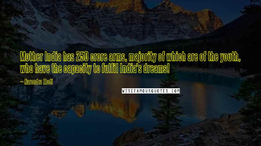 Narendra Modi Quotes: Mother India has 250 crore arms, majority of which are of the youth, who have the capacity to fulfil India's dreams!