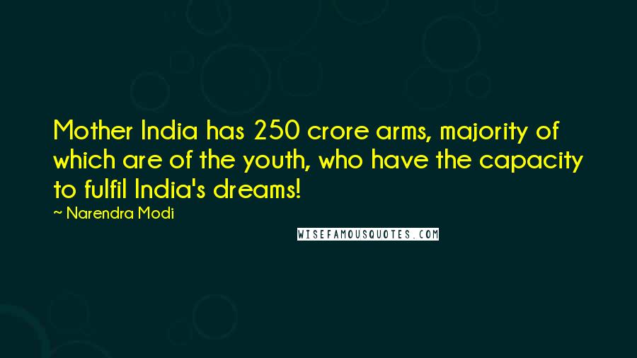 Narendra Modi Quotes: Mother India has 250 crore arms, majority of which are of the youth, who have the capacity to fulfil India's dreams!