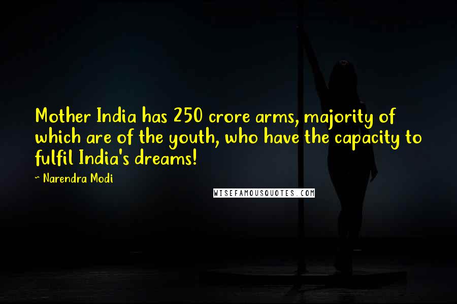 Narendra Modi Quotes: Mother India has 250 crore arms, majority of which are of the youth, who have the capacity to fulfil India's dreams!