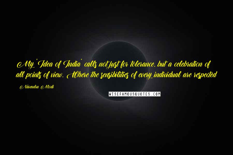 Narendra Modi Quotes: My 'Idea of India' calls not just for tolerance, but a celebration of all points of view. Where the sensibilities of every individual are respected