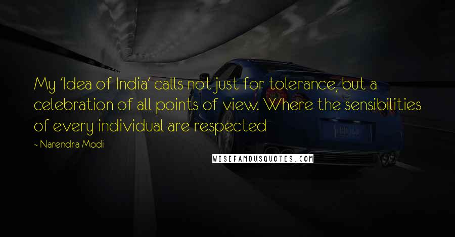 Narendra Modi Quotes: My 'Idea of India' calls not just for tolerance, but a celebration of all points of view. Where the sensibilities of every individual are respected