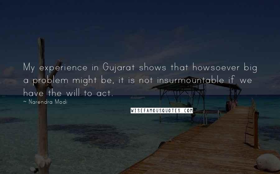 Narendra Modi Quotes: My experience in Gujarat shows that howsoever big a problem might be, it is not insurmountable if we have the will to act.