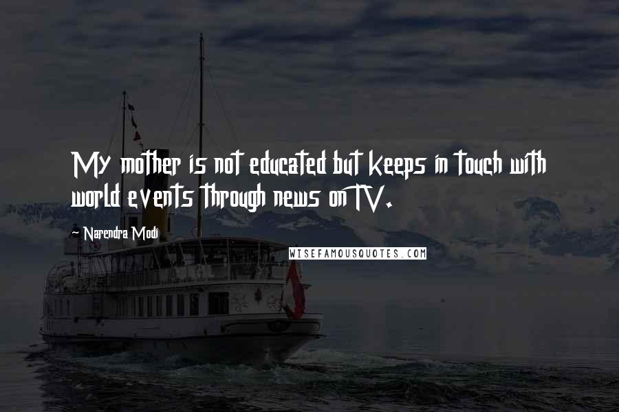 Narendra Modi Quotes: My mother is not educated but keeps in touch with world events through news on TV.