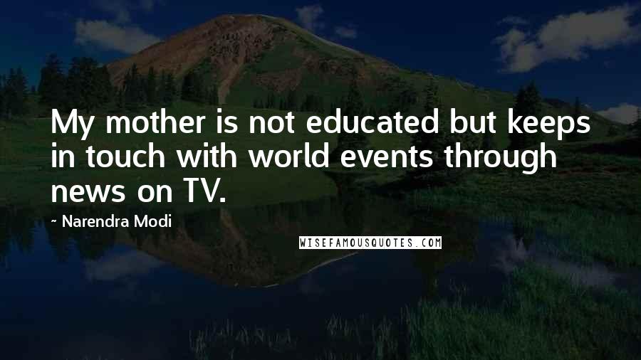 Narendra Modi Quotes: My mother is not educated but keeps in touch with world events through news on TV.
