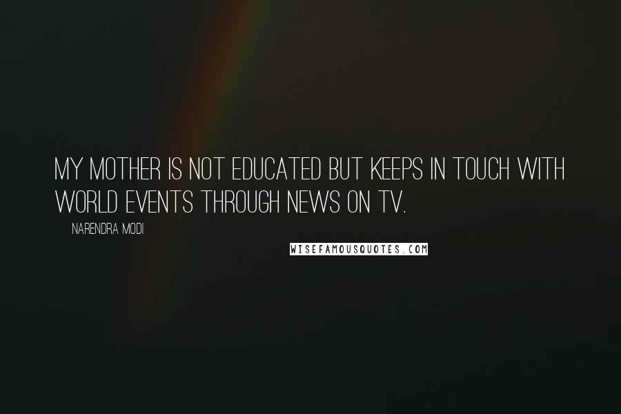 Narendra Modi Quotes: My mother is not educated but keeps in touch with world events through news on TV.