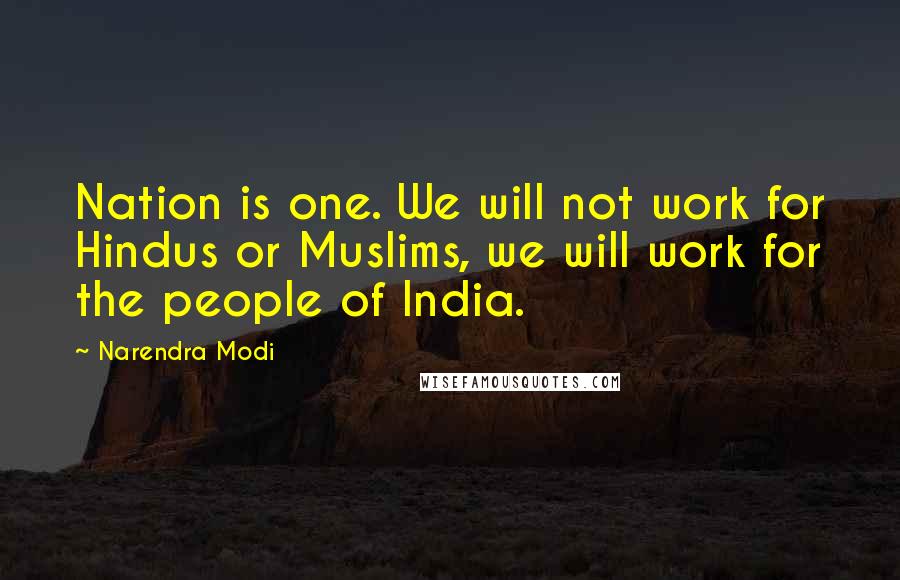 Narendra Modi Quotes: Nation is one. We will not work for Hindus or Muslims, we will work for the people of India.