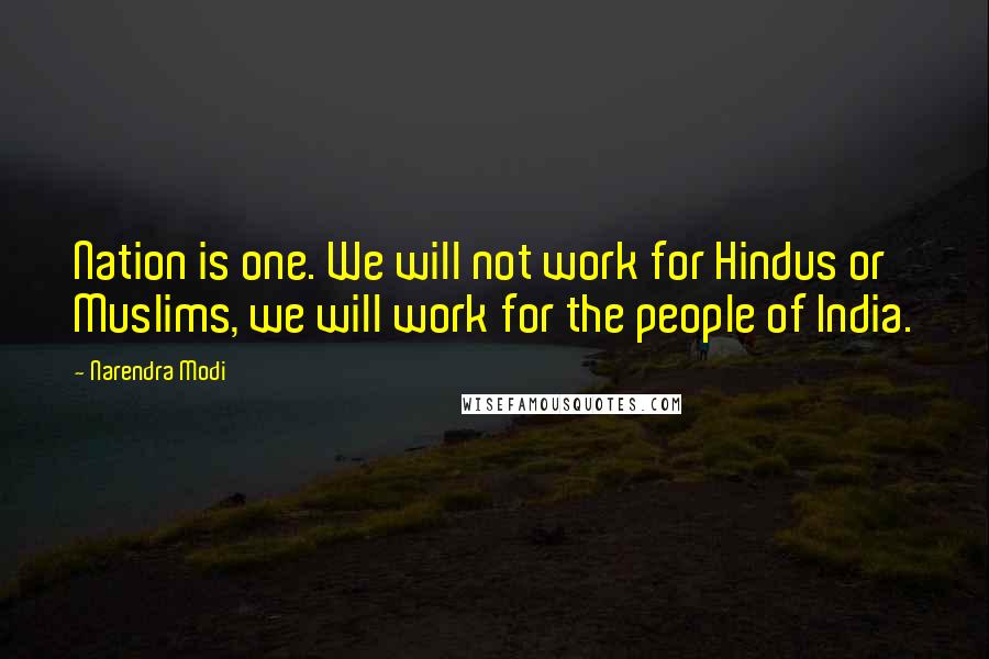 Narendra Modi Quotes: Nation is one. We will not work for Hindus or Muslims, we will work for the people of India.
