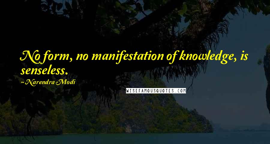 Narendra Modi Quotes: No form, no manifestation of knowledge, is senseless.