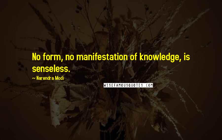 Narendra Modi Quotes: No form, no manifestation of knowledge, is senseless.