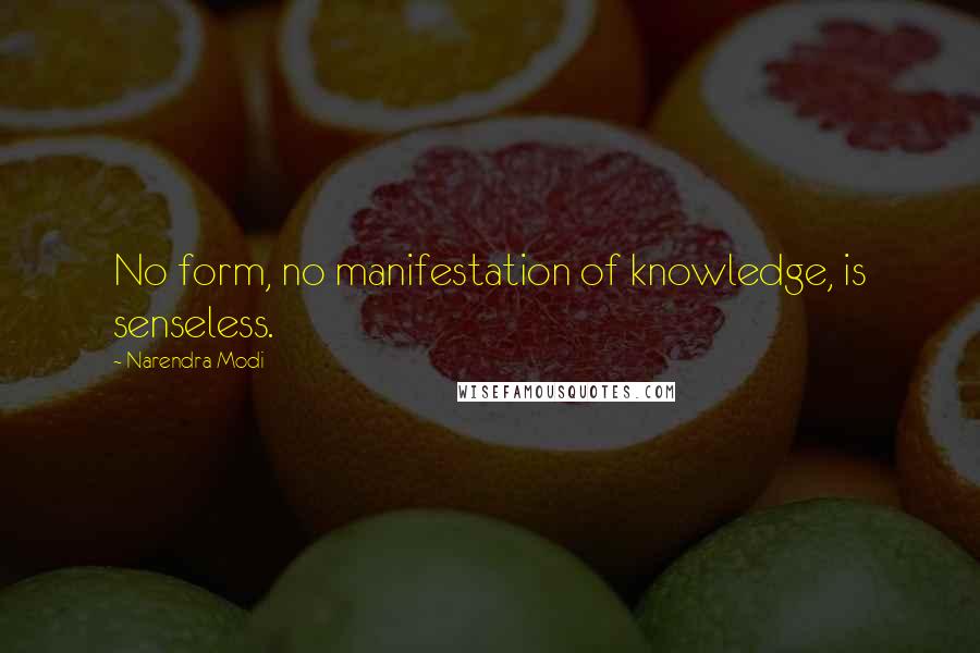 Narendra Modi Quotes: No form, no manifestation of knowledge, is senseless.