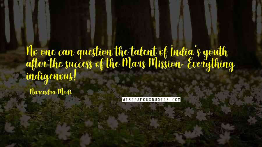 Narendra Modi Quotes: No one can question the talent of India's youth after the success of the Mars Mission. Everything indigenous!