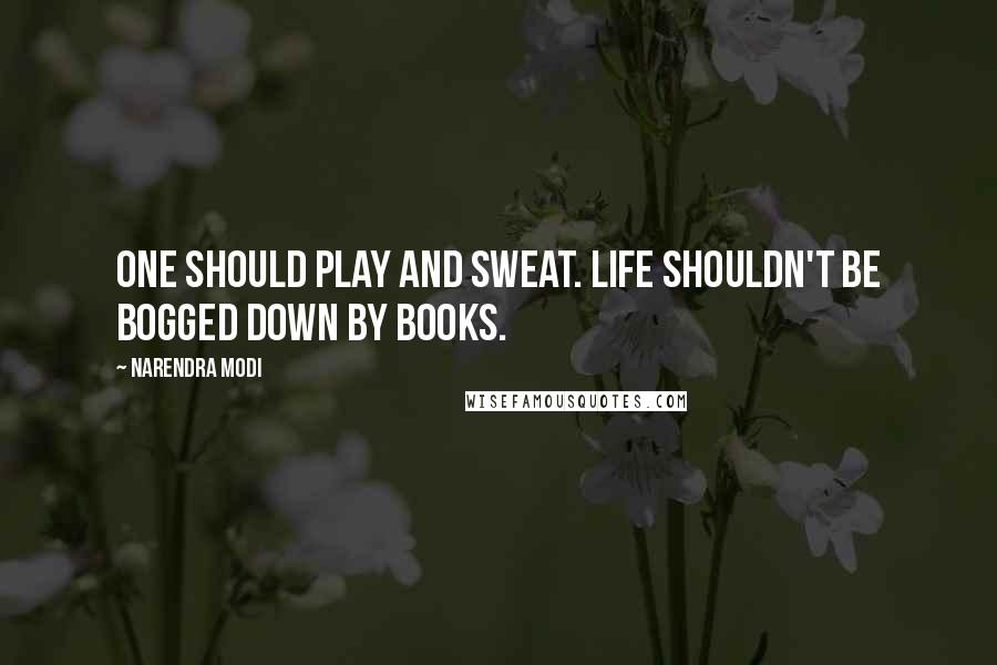 Narendra Modi Quotes: One should play and sweat. Life shouldn't be bogged down by books.