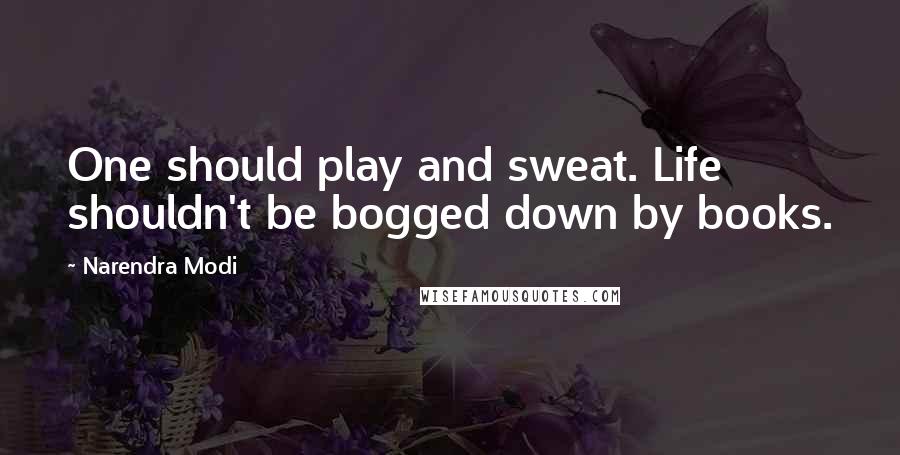 Narendra Modi Quotes: One should play and sweat. Life shouldn't be bogged down by books.