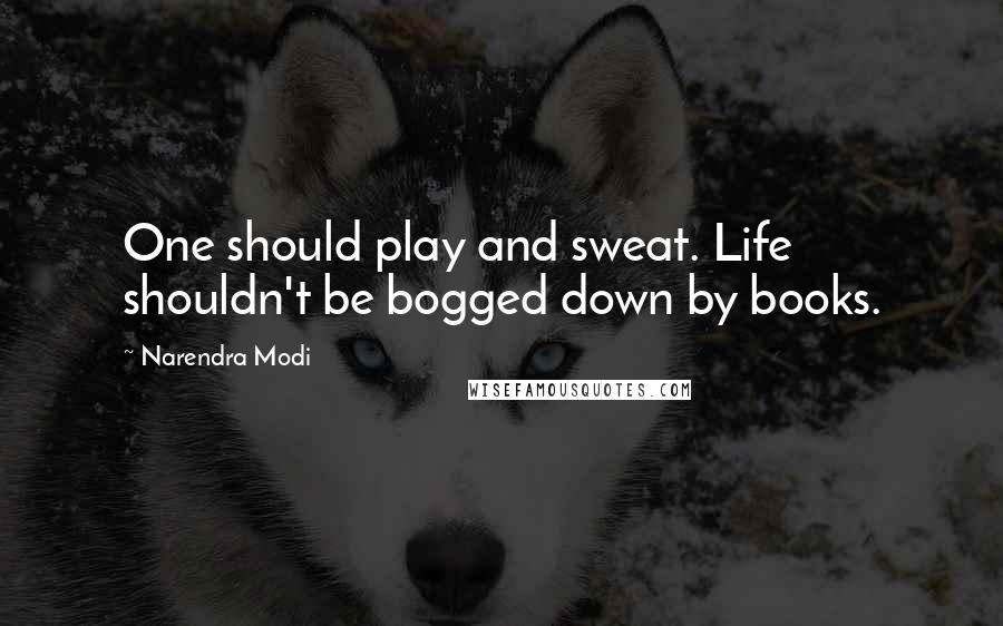 Narendra Modi Quotes: One should play and sweat. Life shouldn't be bogged down by books.