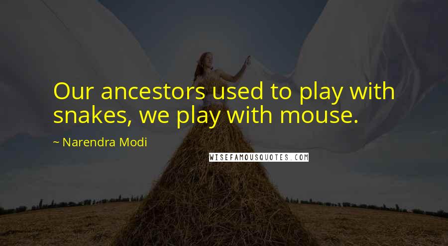 Narendra Modi Quotes: Our ancestors used to play with snakes, we play with mouse.