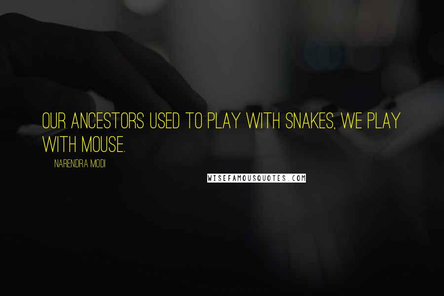 Narendra Modi Quotes: Our ancestors used to play with snakes, we play with mouse.