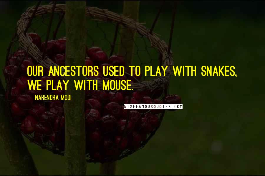 Narendra Modi Quotes: Our ancestors used to play with snakes, we play with mouse.