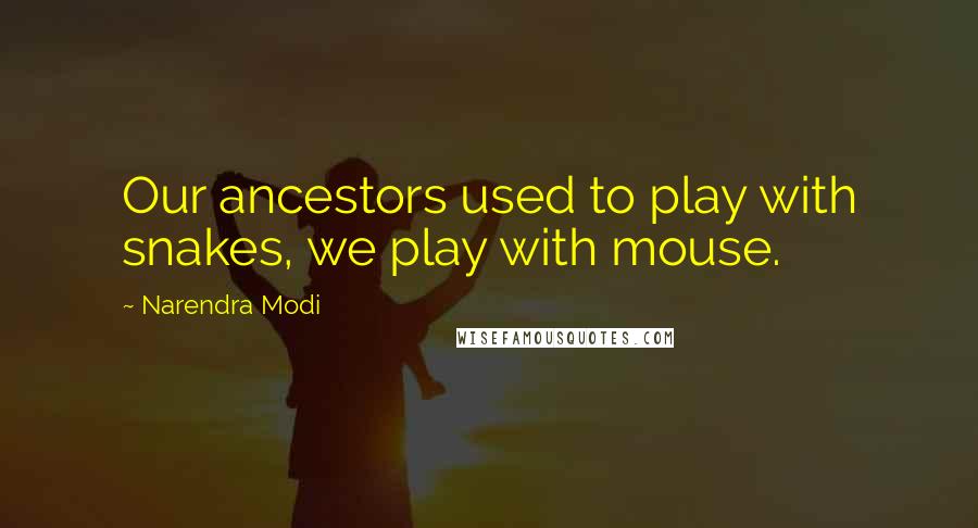 Narendra Modi Quotes: Our ancestors used to play with snakes, we play with mouse.