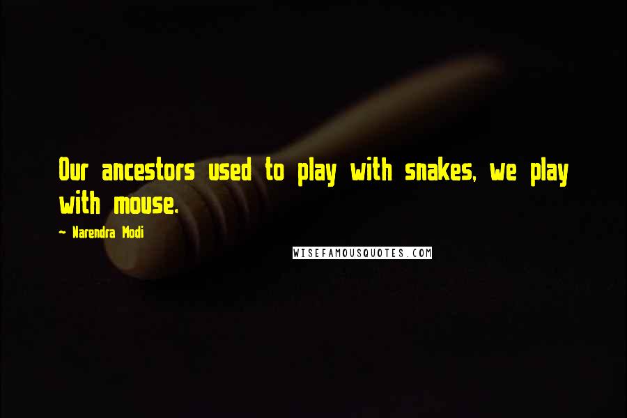 Narendra Modi Quotes: Our ancestors used to play with snakes, we play with mouse.