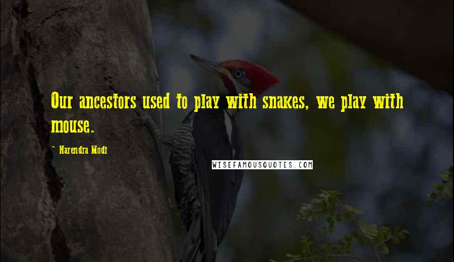 Narendra Modi Quotes: Our ancestors used to play with snakes, we play with mouse.