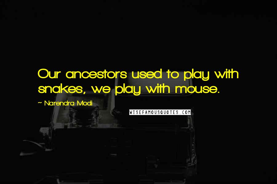 Narendra Modi Quotes: Our ancestors used to play with snakes, we play with mouse.