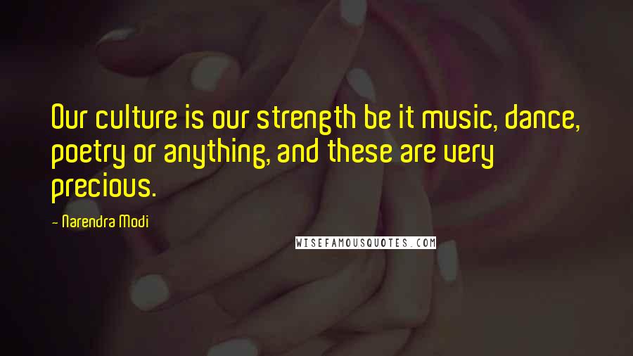 Narendra Modi Quotes: Our culture is our strength be it music, dance, poetry or anything, and these are very precious.