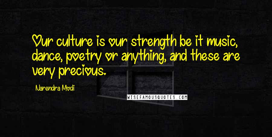 Narendra Modi Quotes: Our culture is our strength be it music, dance, poetry or anything, and these are very precious.