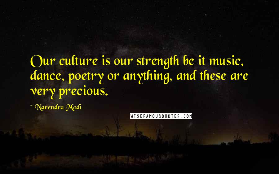 Narendra Modi Quotes: Our culture is our strength be it music, dance, poetry or anything, and these are very precious.