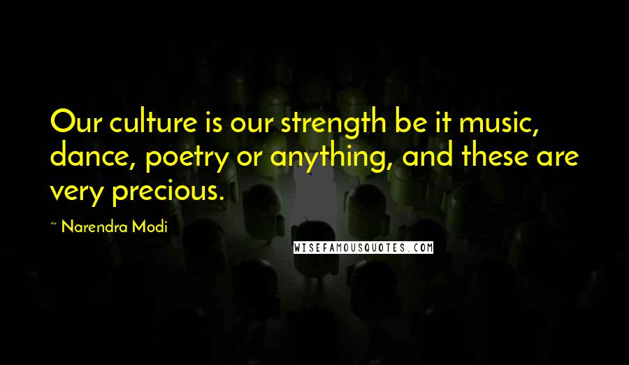 Narendra Modi Quotes: Our culture is our strength be it music, dance, poetry or anything, and these are very precious.
