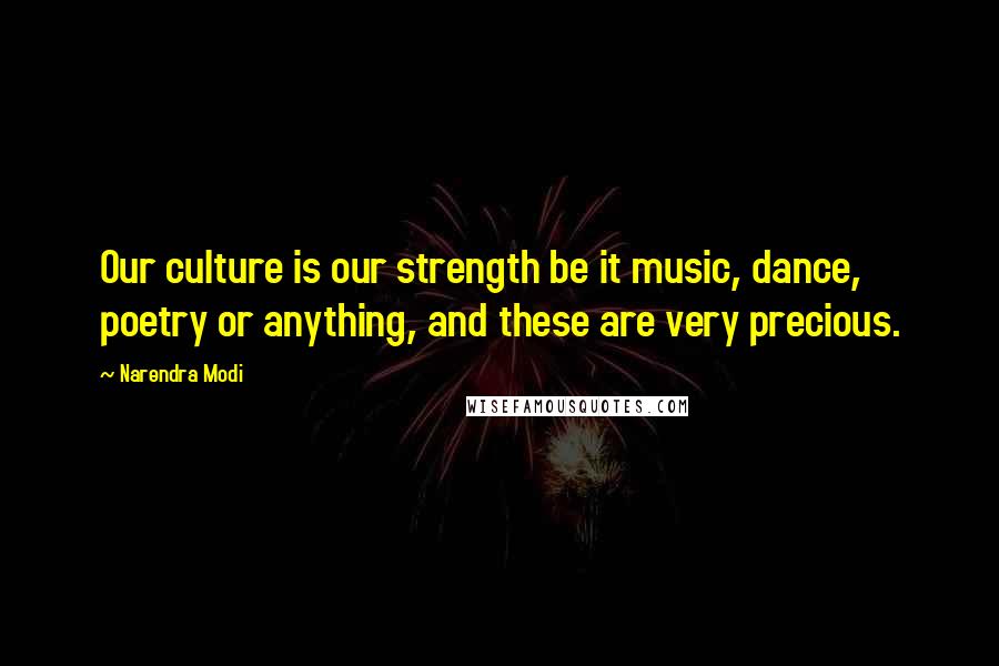 Narendra Modi Quotes: Our culture is our strength be it music, dance, poetry or anything, and these are very precious.