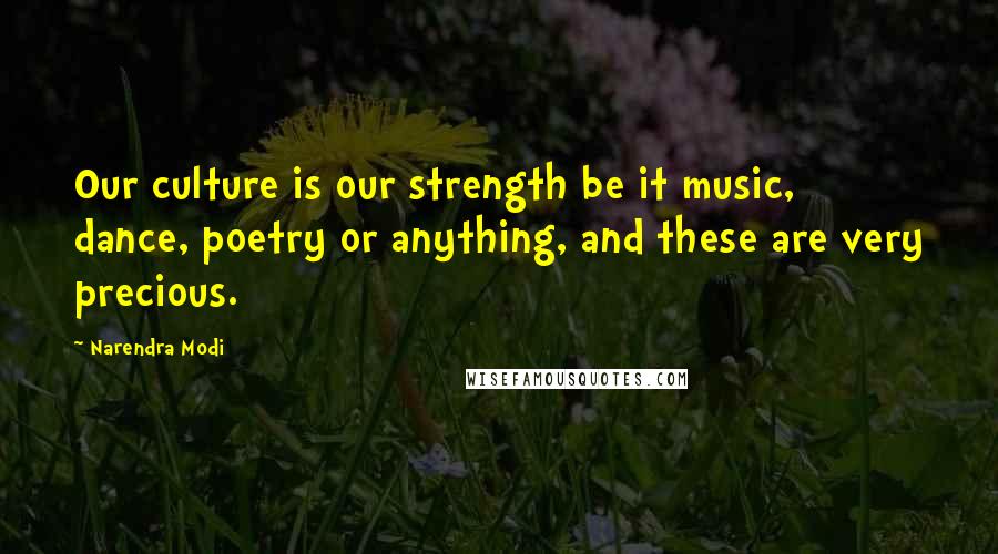 Narendra Modi Quotes: Our culture is our strength be it music, dance, poetry or anything, and these are very precious.