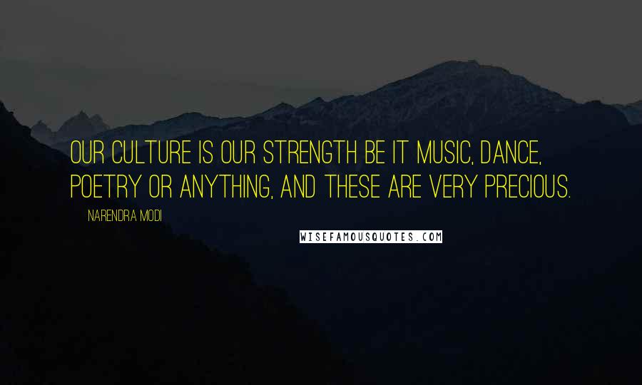 Narendra Modi Quotes: Our culture is our strength be it music, dance, poetry or anything, and these are very precious.