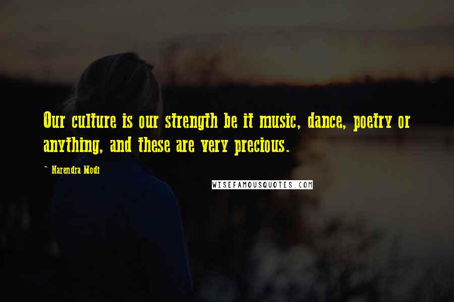 Narendra Modi Quotes: Our culture is our strength be it music, dance, poetry or anything, and these are very precious.