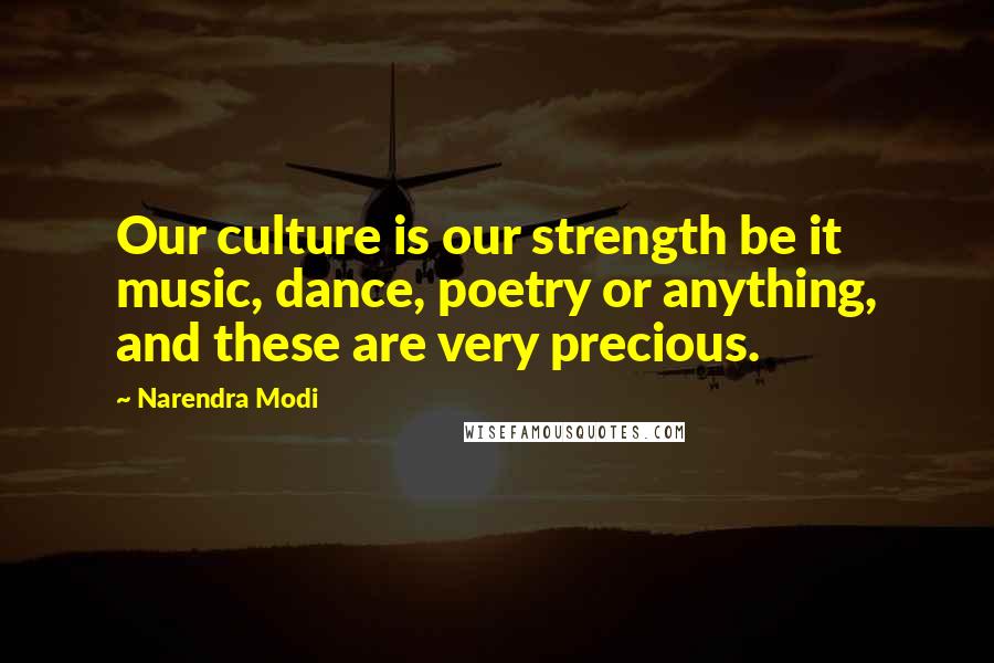 Narendra Modi Quotes: Our culture is our strength be it music, dance, poetry or anything, and these are very precious.