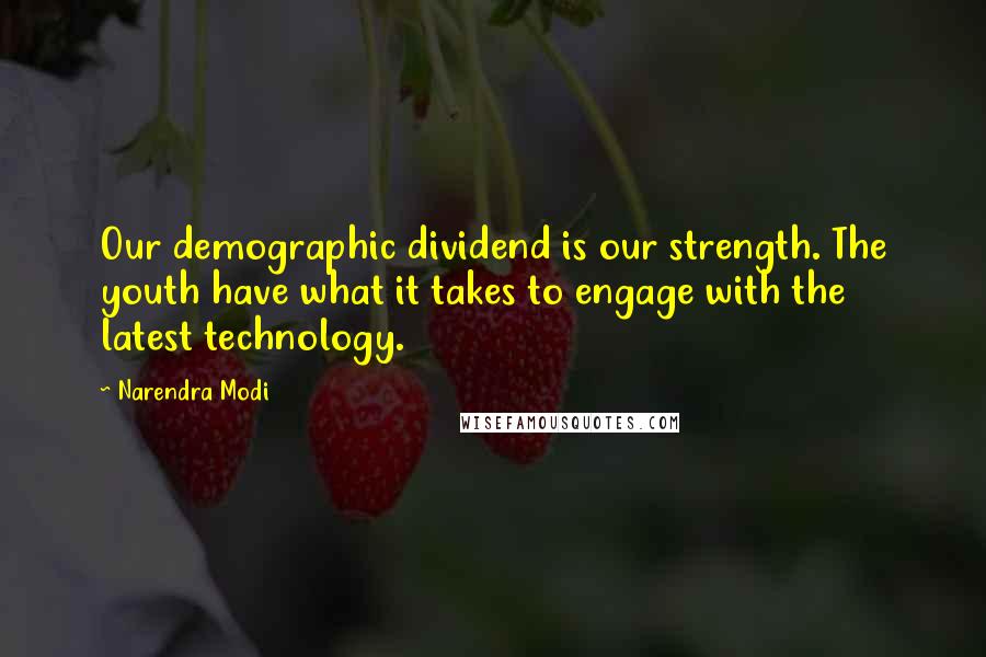 Narendra Modi Quotes: Our demographic dividend is our strength. The youth have what it takes to engage with the latest technology.