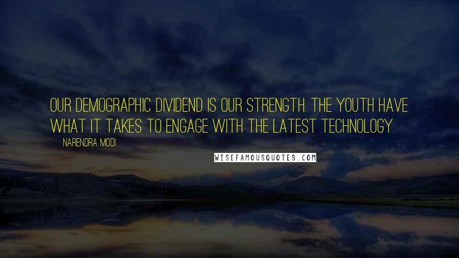 Narendra Modi Quotes: Our demographic dividend is our strength. The youth have what it takes to engage with the latest technology.