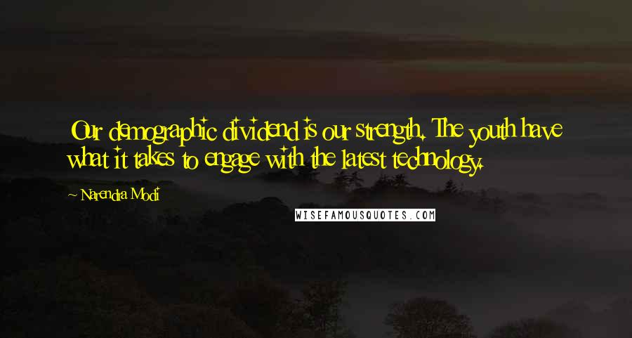 Narendra Modi Quotes: Our demographic dividend is our strength. The youth have what it takes to engage with the latest technology.