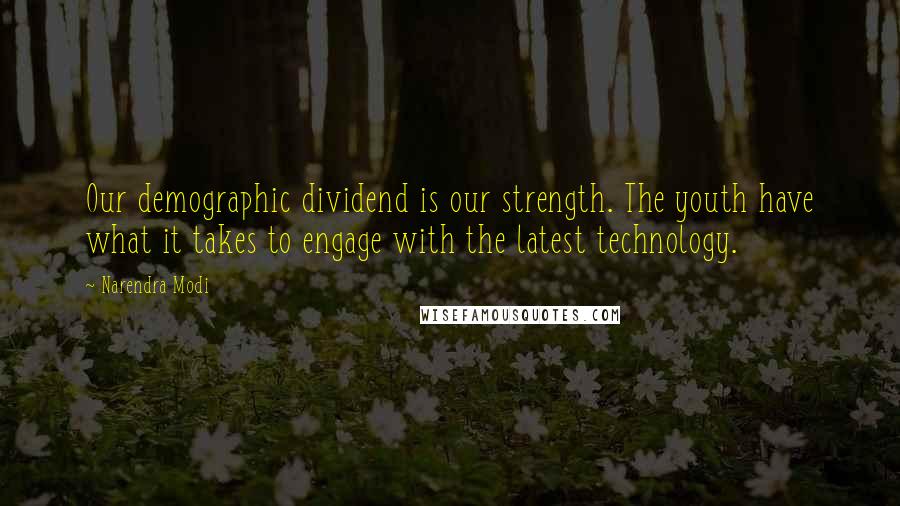 Narendra Modi Quotes: Our demographic dividend is our strength. The youth have what it takes to engage with the latest technology.