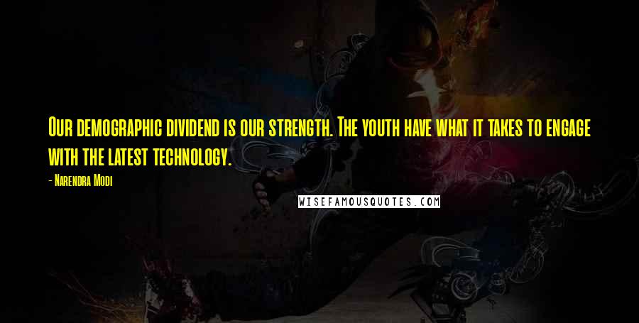 Narendra Modi Quotes: Our demographic dividend is our strength. The youth have what it takes to engage with the latest technology.