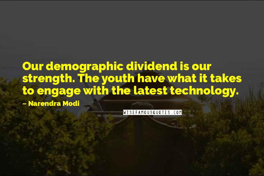 Narendra Modi Quotes: Our demographic dividend is our strength. The youth have what it takes to engage with the latest technology.