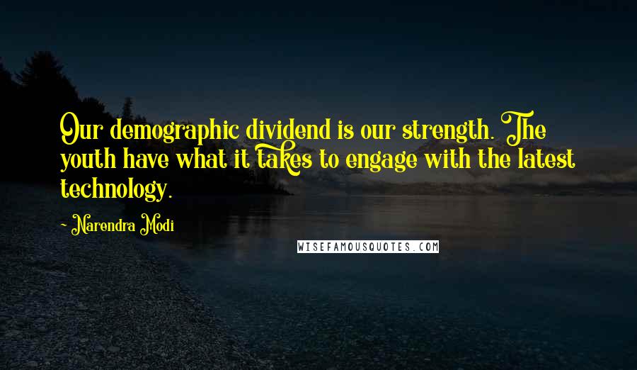 Narendra Modi Quotes: Our demographic dividend is our strength. The youth have what it takes to engage with the latest technology.