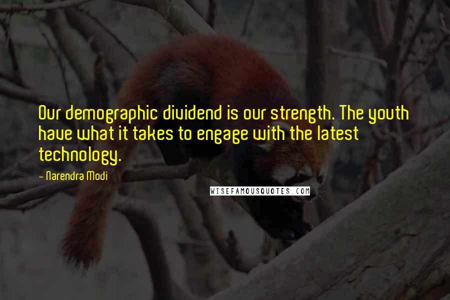 Narendra Modi Quotes: Our demographic dividend is our strength. The youth have what it takes to engage with the latest technology.