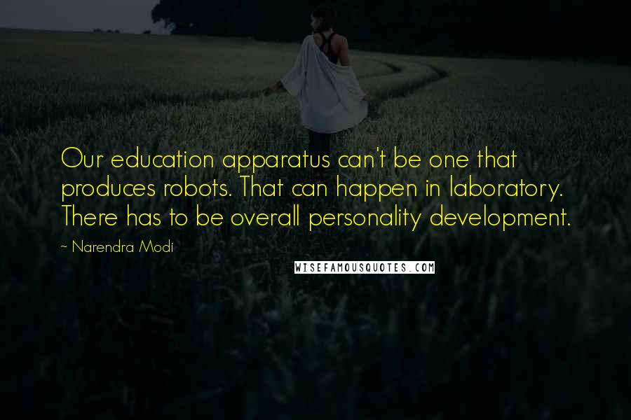 Narendra Modi Quotes: Our education apparatus can't be one that produces robots. That can happen in laboratory. There has to be overall personality development.