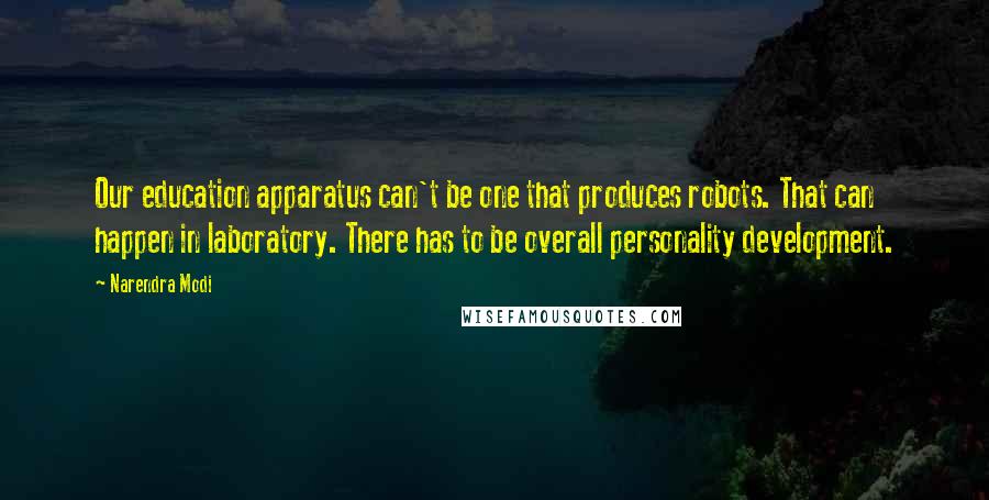 Narendra Modi Quotes: Our education apparatus can't be one that produces robots. That can happen in laboratory. There has to be overall personality development.