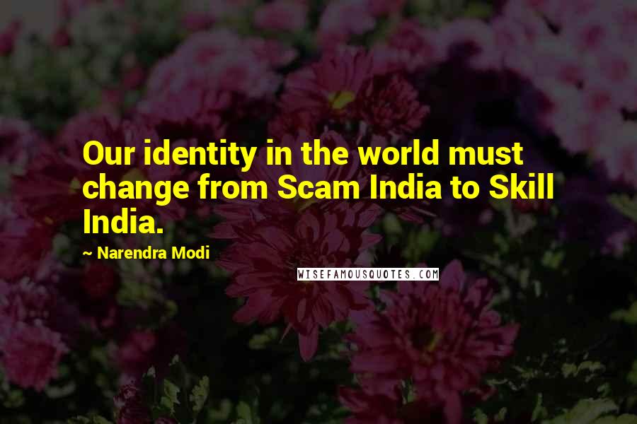 Narendra Modi Quotes: Our identity in the world must change from Scam India to Skill India.