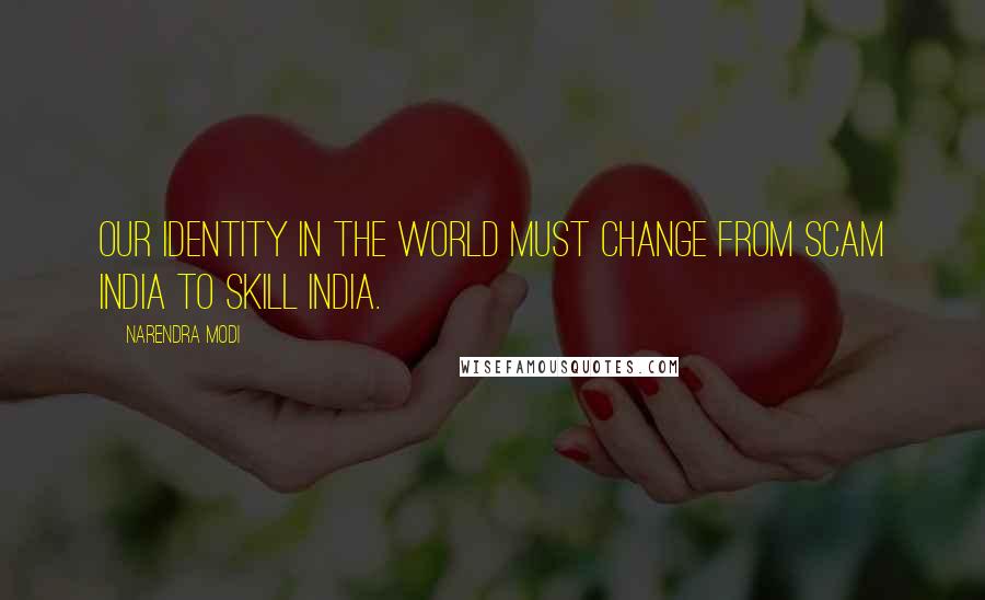 Narendra Modi Quotes: Our identity in the world must change from Scam India to Skill India.