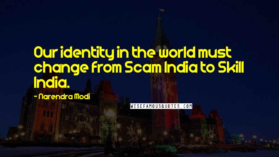 Narendra Modi Quotes: Our identity in the world must change from Scam India to Skill India.