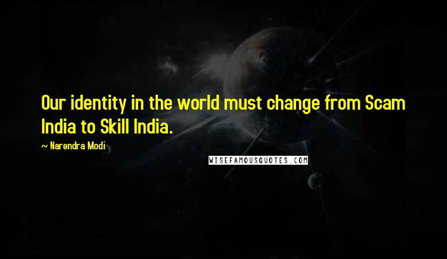 Narendra Modi Quotes: Our identity in the world must change from Scam India to Skill India.