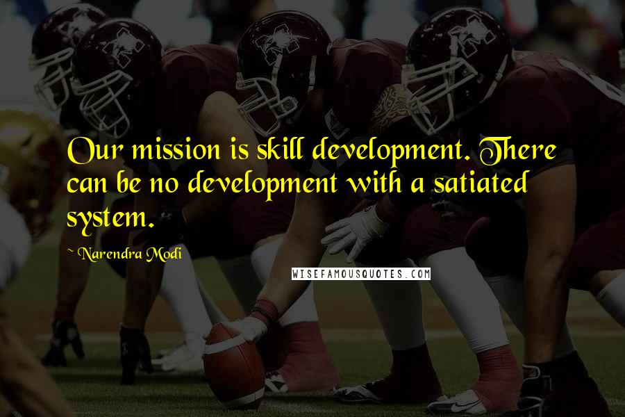 Narendra Modi Quotes: Our mission is skill development. There can be no development with a satiated system.